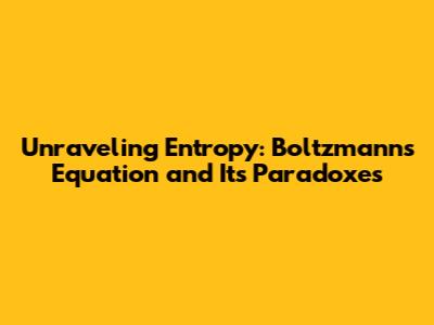 Unraveling Entropy: Boltzmann's Equation and Its Paradoxes