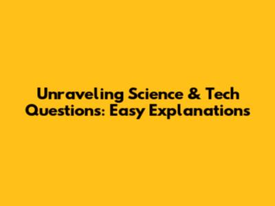 Unraveling Science & Tech Questions: Easy Explanations