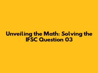Unveiling the Math: Solving the IFSC Question 03