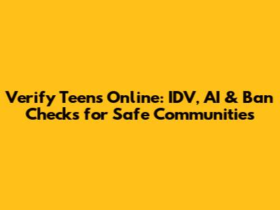 Verify Teens Online: IDV, AI & Ban Checks for Safe Communities