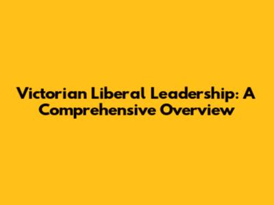 Victorian Liberal Leadership: A Comprehensive Overview