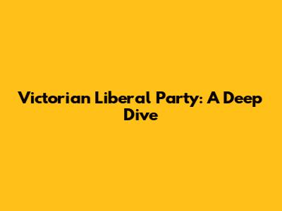 Victorian Liberal Party: A Deep Dive