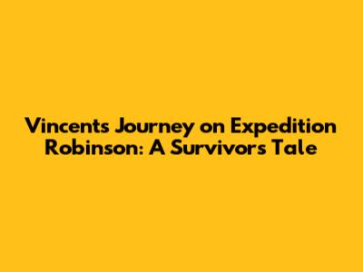 Vincent's Journey on Expedition Robinson: A Survivor's Tale