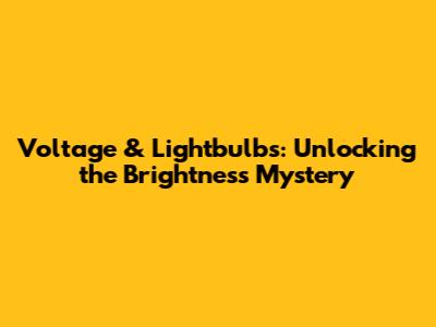 Voltage & Lightbulbs: Unlocking the Brightness Mystery