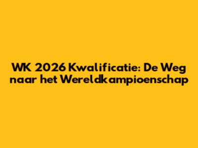 WK 2026 Kwalificatie: De Weg naar het Wereldkampioenschap