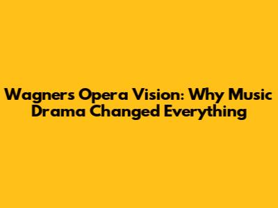 Wagner's Opera Vision: Why Music Drama Changed Everything