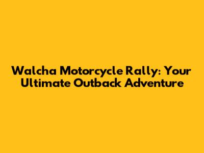 Walcha Motorcycle Rally: Your Ultimate Outback Adventure