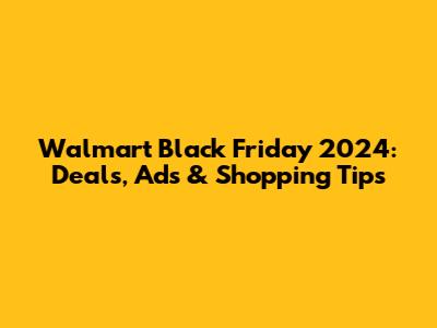 Walmart Black Friday 2024: Deals, Ads & Shopping Tips