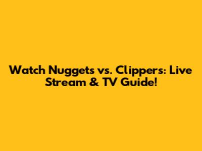 Watch Nuggets vs. Clippers: Live Stream & TV Guide!