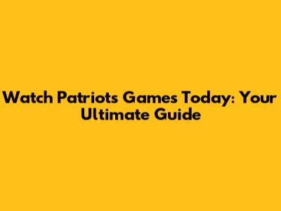 Watch Patriots Games Today: Your Ultimate Guide