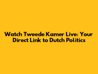 Watch Tweede Kamer Live: Your Direct Link to Dutch Politics