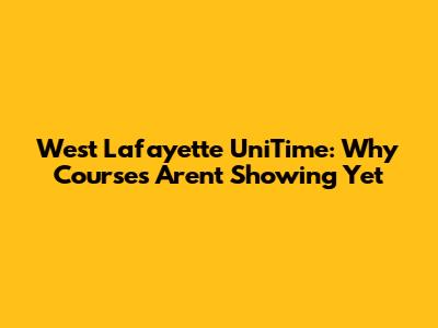 West Lafayette UniTime: Why Courses Aren't Showing Yet