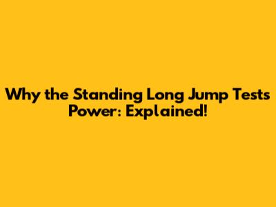 Why the Standing Long Jump Tests Power: Explained!