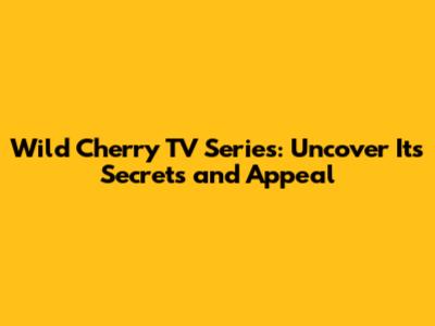Wild Cherry TV Series: Uncover Its Secrets and Appeal