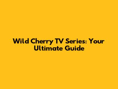 Wild Cherry TV Series: Your Ultimate Guide