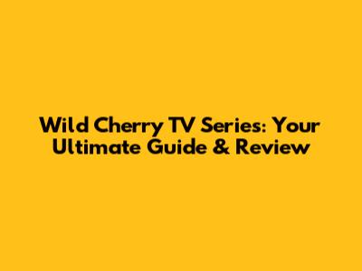 Wild Cherry TV Series: Your Ultimate Guide & Review