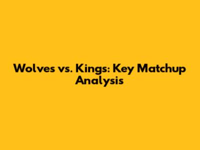 Wolves vs. Kings: Key Matchup Analysis