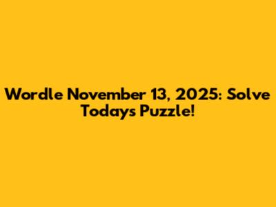 Wordle November 13, 2025: Solve Today's Puzzle!