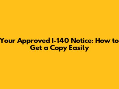 Your Approved I-140 Notice: How to Get a Copy Easily